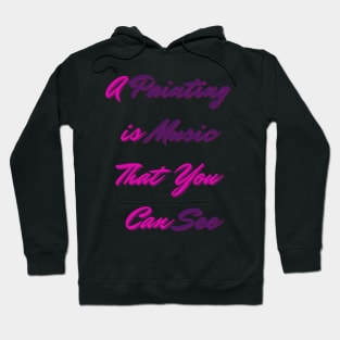 A Painting is Music That You Can See - Lifes Inspirational Quotes Hoodie